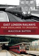 East London Railways: From Docklands to Crossrail di Malcolm Batten edito da AMBERLEY PUB