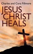 Jesus Christ Heals di Charles Fillmore, Cora Fillmore edito da Wildside Press