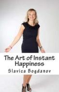 The Art of Instant Happiness di Slavica Bogdanov edito da Createspace