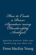 How to Create a Power Signature Using Handwriting Analysis: Signature Analysis: What Your Handwriting Says about You di Fiona MacKay Young edito da Createspace