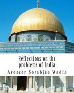 Reflections on the Problems of India di Ardaser Sorabjee N. Wadia edito da Createspace
