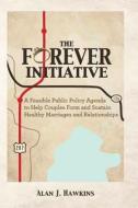 The Forever Initiative: A Feasible Public Policy Agenda to Help Couples Form and Sustain Healthy Marriages and Relationships di Alan J. Hawkins edito da Createspace