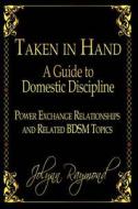 Taken in Hand: A Guide to Domestic Discipline, Power Exchange Relationships and Related Bdsm Topics di Jolynn Raymond edito da Createspace
