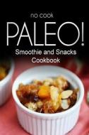 No-Cook Paleo! - Smoothie and Snacks Cookbook: Ultimate Caveman Cookbook Series, Perfect Companion for a Low Carb Lifestyle, and Raw Diet Food Lifesty di Ben Plus Publishing No-Cook Paleo Series edito da Createspace
