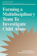 Forming a Multidisciplinary Team to Investigate Child Abuse di U. S. Department of Justice edito da Createspace