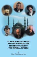 12 Muslim Revolutions, and the Struggle for Legitimacy Against the Imperial Powers di Carl Max Kortepeter edito da Xlibris