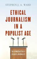 Ethical Journalism in a Populist Age di Stephen J Ward edito da Rowman & Littlefield Publishers