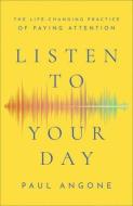 Listen to Your Day: The Life-Changing Practice of Paying Attention di Paul Angone edito da BAKER BOOKS