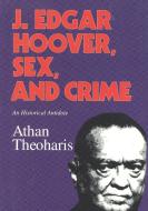 J. Edgar Hoover, Sex, and Crime di Athan Theoharis edito da Ivan R Dee, Inc