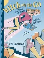 Witch on the Go: A Book of Spells to Take with You di Cal Garrison edito da RED WHEEL/WEISER