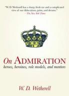 On Admiration: Heroes, Heroines, Role Models, and Mentors di W. D. Wetherell edito da SKYHORSE PUB