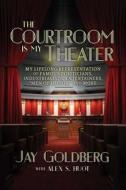 The Courtroom Is My Theater: My Lifelong Representation of Famous Politicians, Industrialists, Entertainers, "men of Hon di Jay Goldberg edito da POST HILL PR