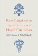 Pope Francis and the Transformation of Health Care Ethics di Todd A. Salzman, Michael G. Lawler edito da GEORGETOWN UNIV PR