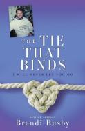 The Tie That Binds: I Will Never Let You Go di Brandi Busby edito da XULON PR