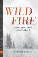 Wildfire: On the Front Lines with Station 8 di Heather Hansen edito da MOUNTAINEERS BOOKS