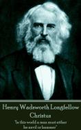Henry Wadsworth Longfellow - Christus: "In this world a man must either be anvil or hammer" di Henry Wadsworth Longfellow edito da LIGHTNING SOURCE INC