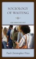 Sociology of Waiting: How Americans Wait di Paul Christopher Price edito da LEXINGTON BOOKS