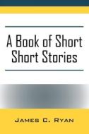 A Book Of Short Short Stories di James C Ryan edito da Outskirts Press