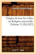 Origine de Tous Les Cultes, Ou Religion Universelle. [volume 3] (Éd.1822) di Charles Francois Dupuis edito da Hachette Livre - Bnf