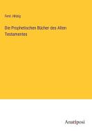 Die Prophetischen Bücher des Alten Testamentes di Ferd. Hitzig edito da Anatiposi Verlag