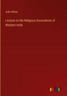 Lecture on the Religious Excavations of Western India di John Wilson edito da Outlook Verlag