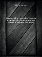 Microscopical Researches Into The Accordance In The Structure And Growth Of Animals And Plants di Th Schwann edito da Book On Demand Ltd.