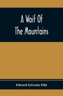 A Waif Of The Mountains di Edward Sylvester Ellis edito da Alpha Editions