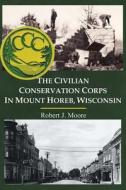 The Civilian Conservation Corps in Mount Horeb, Wisconsin di Robert J. Moore edito da Booklocker.com, Inc.
