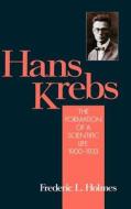 Hans Krebs: Volume 1: The Formation of a Scientific Life, 1900-1933 di Frederic Laurence Holmes edito da OXFORD UNIV PR