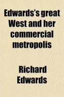 Edwards's Great West And Her Commercial Metropolis di Richard Edwards edito da General Books Llc