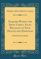 Enquire Within for Many Useful Facts Relating to Your Health and Happiness: A Book for Everybody (Classic Reprint) di Kickapoo Indian Medicine Company edito da Forgotten Books