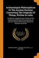 Archaeologiae Philosophicae Or The Ancient Doctrine Concerning The Originals Of Things, Written In Latin di Thomas Burnet edito da Franklin Classics