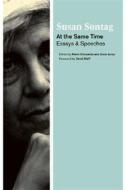 At the Same Time: Essays and Speeches di Susan Sontag edito da Farrar Straus Giroux