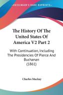 The History Of The United States Of America V2 Part 2: With Continuation, Including The Presidencies Of Pierce And Buchanan (1861) di Charles Mackay edito da Kessinger Publishing, Llc