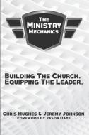 The Ministry Mechanics: Building The Church. Equipping The Leader di Jeremy Johnson, Chris Hughes edito da LIGHTNING SOURCE INC
