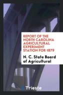 Report of the North Carolina Agricultural Experiment Station for 1879 di N. C. State Board Of Agricultural edito da Trieste Publishing