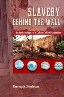 Slavery behind the Wall: An Archaeology of a Cuban Coffee Plantation di Theresa A. Singleton edito da UNIV PR OF FLORIDA
