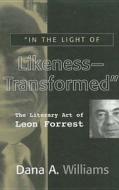 In the Light of Likeness-Transformed: The Literary Art of Leon Forrest di Dana A. Williams edito da Ohio State University Press