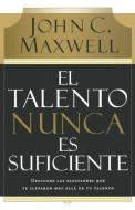 El Talento Nunca Es Suficiente di John C. Maxwell edito da Thomas Nelson Publishers
