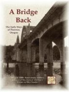 A Bridge Back - The Early Days of Florence, Oregon di Ellen G. Traylor edito da Port Hole Publications