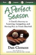 A Perfect Season: A Coach's Journey to Learning, Competing, and Having Fun in Youth Baseball di Dan Clemens edito da Quiet Path Books