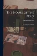 The House of the Dead: Or, Prison Life in Siberia di Fyodor Dostoyevsky edito da LEGARE STREET PR