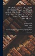 A Compendious Grammar of the Egyptian Language As Contained in the Coptic and Sahidic Dialects, With Observations On the Bashmuric: Together With Alph di Thomas Young, Henry Tattam edito da LEGARE STREET PR