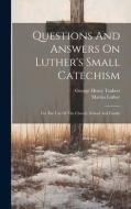 Questions And Answers On Luther's Small Catechism: For The Use Of The Church, School And Family di George Henry Trabert, Martin Luther edito da LEGARE STREET PR