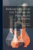 Researches Upon the Venoms of Poisonous Serpents di Edward Tyson Reichert, S. Weir Mitchell edito da LEGARE STREET PR