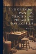 Lives of Italian Painters. Selected and Prefaced by Havelock Ellis di Havelock Ellis edito da LEGARE STREET PR