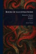 Book of Illustrations di Richard Green Moulton, Aeschylus, Euripides edito da Creative Media Partners, LLC