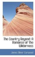 The Country Beyond di James Oliver Curwood edito da Bibliolife