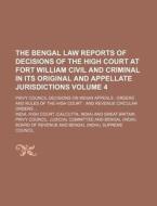 The Bengal Law Reports of Decisions of the High Court at Fort William Civil and Criminal in Its Original and Appellate Jurisdictions Volume 4; Privy C di India High Court edito da Rarebooksclub.com