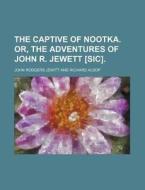 The Captive Of Nootka. Or, The Adventure di John Rodgers Jewitt edito da Rarebooksclub.com